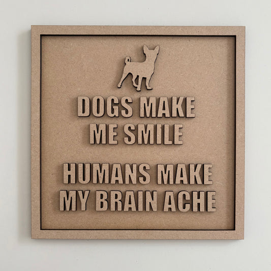19cm Dogs Make Me Smile Humans Make My Brain Ache - Chihuahua Sign