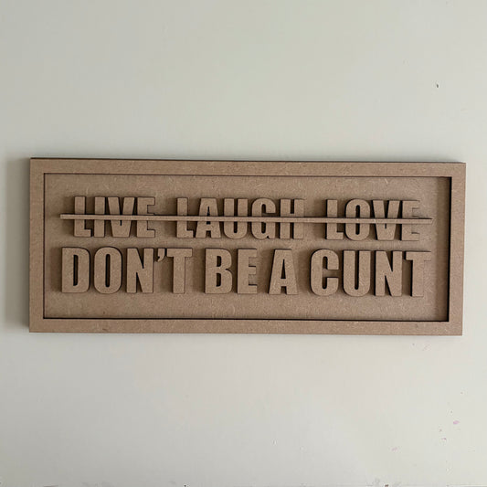 30cm Live Laugh love - Don't Be A Cunt Sign