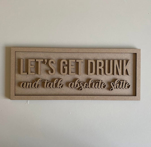 30cm Let's Get Drunk And Talk Absolute Shite Sign