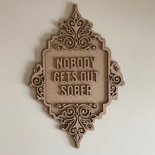 30cm Nobody Gets Out Sober Sign